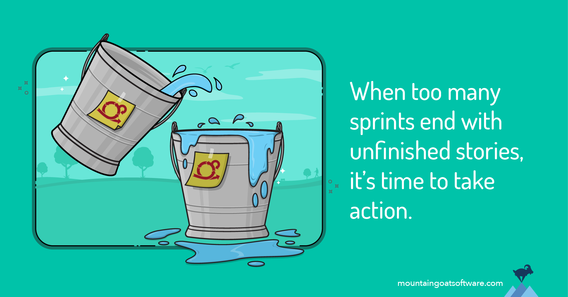 A bucket of work spills over into another bucket, causing that bucket to overflow. When too many sprints end with unfinished stories, it's time to take action.